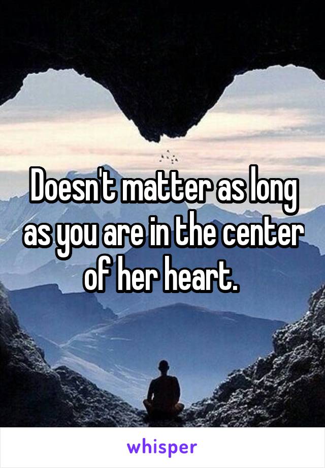 Doesn't matter as long as you are in the center of her heart. 