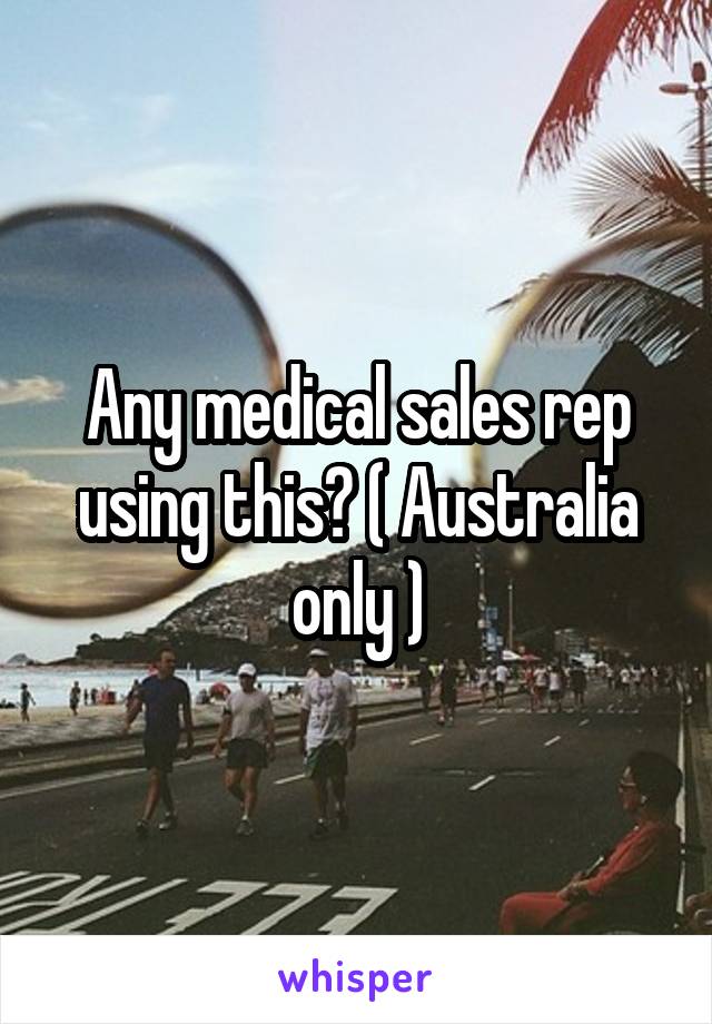 Any medical sales rep using this? ( Australia only )