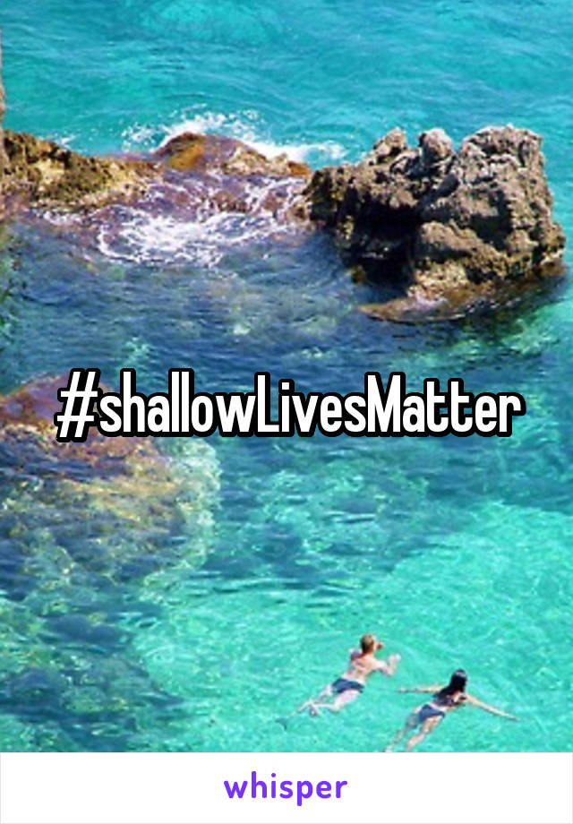 #shallowLivesMatter