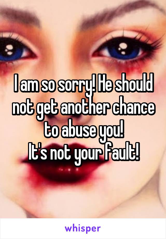 I am so sorry! He should not get another chance to abuse you!
It's not your fault!