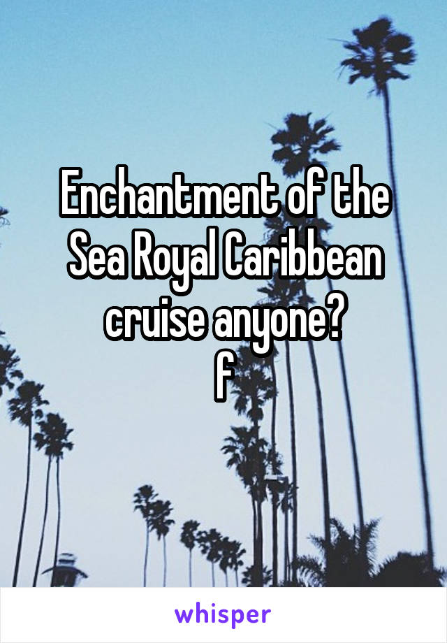 Enchantment of the Sea Royal Caribbean cruise anyone?
f
