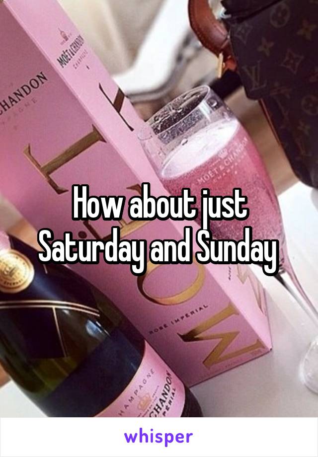 How about just Saturday and Sunday 