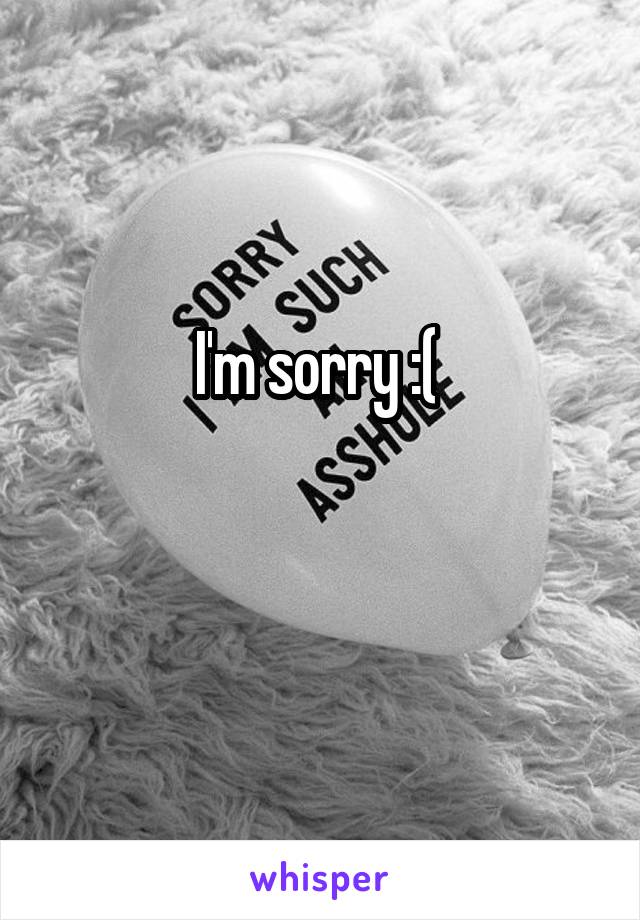 I'm sorry :( 

