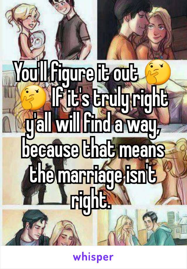 You'll figure it out 🤔🤔 If it's truly right y'all will find a way, because that means the marriage isn't right. 