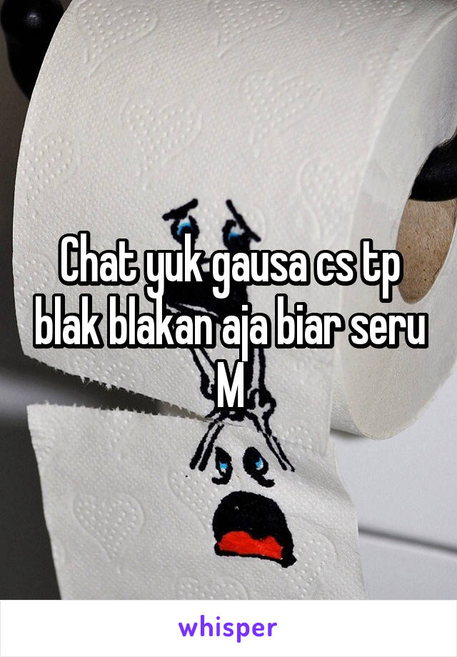 Chat yuk gausa cs tp blak blakan aja biar seru
M