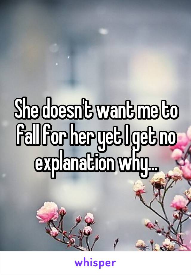 She doesn't want me to fall for her yet I get no explanation why...