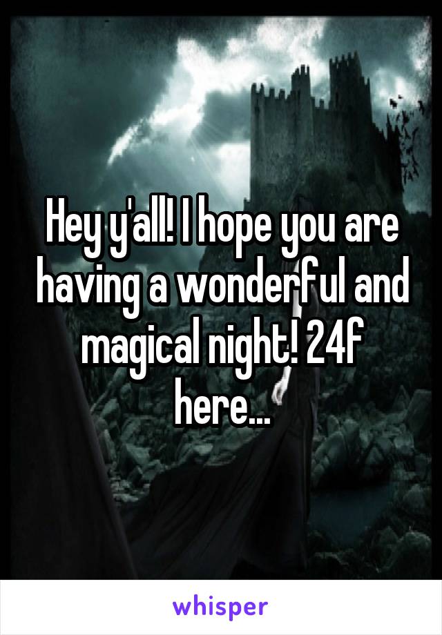 Hey y'all! I hope you are having a wonderful and magical night! 24f here...