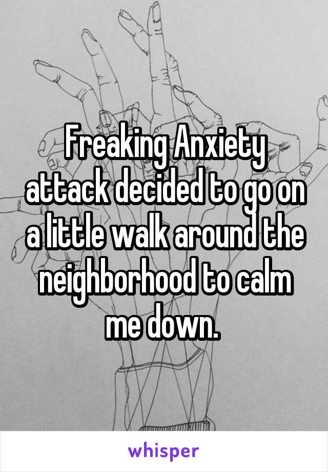 Freaking Anxiety attack decided to go on a little walk around the neighborhood to calm me down. 