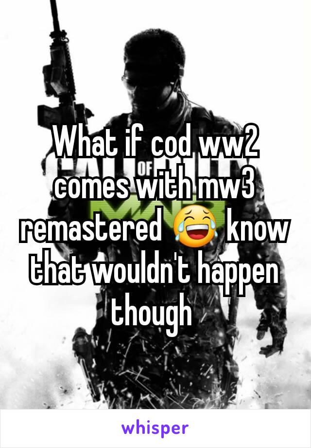 What if cod ww2 comes with mw3 remastered 😂 know that wouldn't happen though 