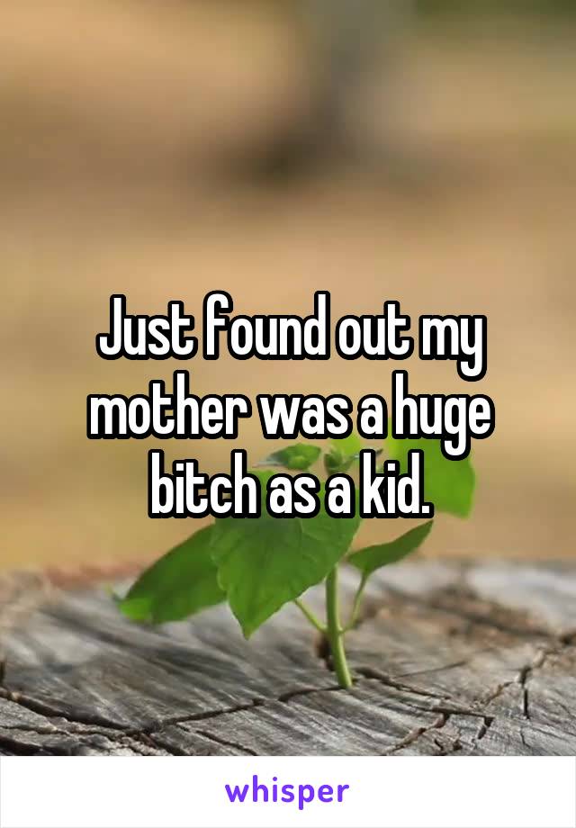 Just found out my mother was a huge bitch as a kid.