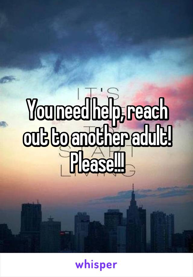 You need help, reach out to another adult! Please!!!