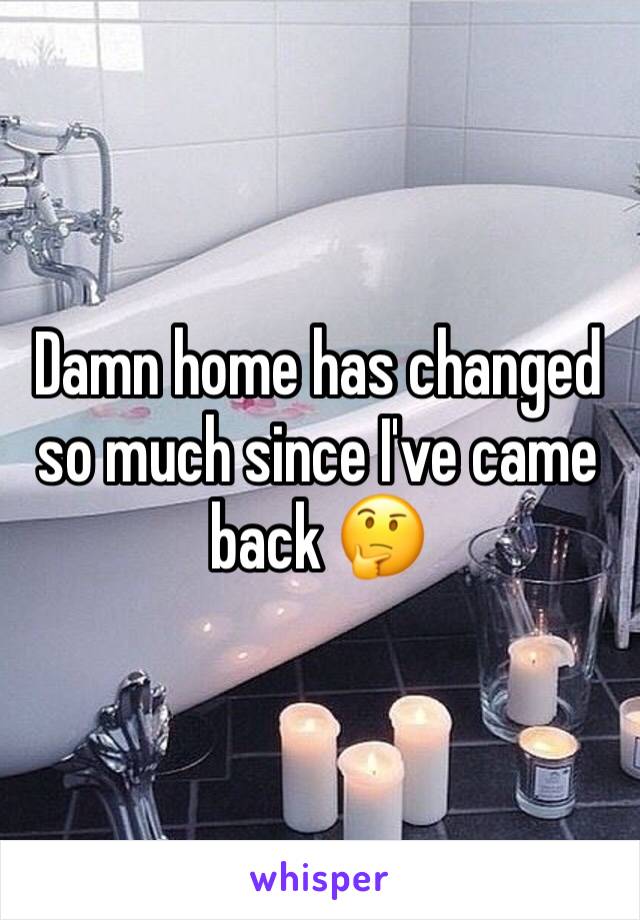 Damn home has changed so much since I've came back 🤔