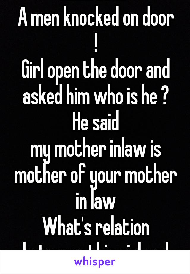 Mind test 
A men knocked on door !
Girl open the door and asked him who is he ?
He said
my mother inlaw is mother of your mother in law
What's relation between this girl and men ? Ans??