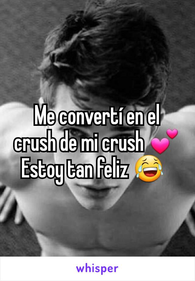 Me convertí en el crush de mi crush 💕
Estoy tan feliz 😂  