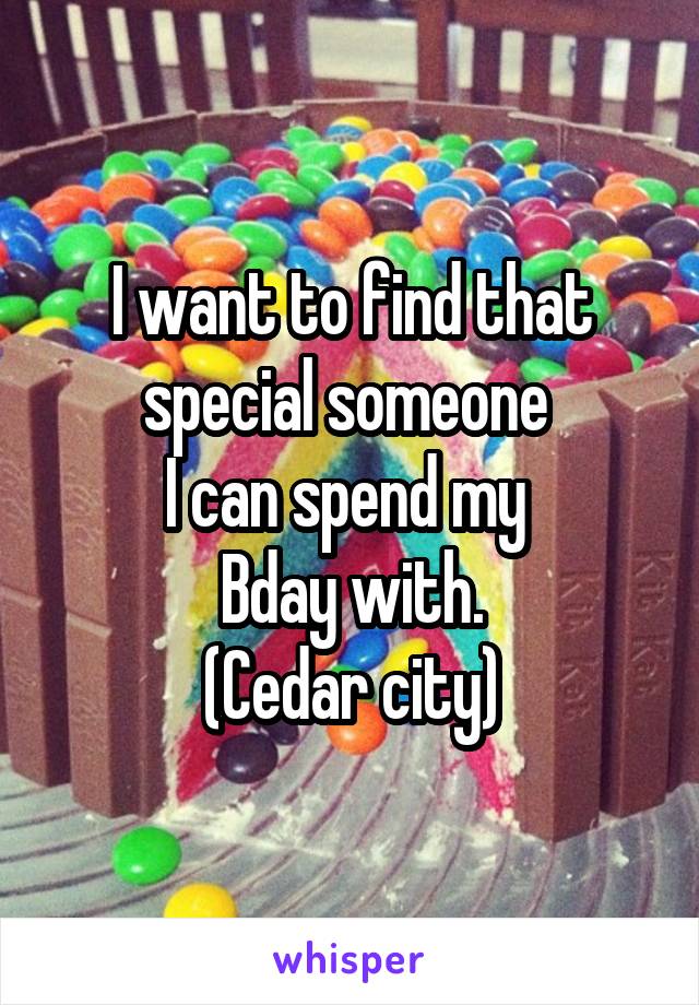 I want to find that special someone 
I can spend my 
Bday with.
(Cedar city)