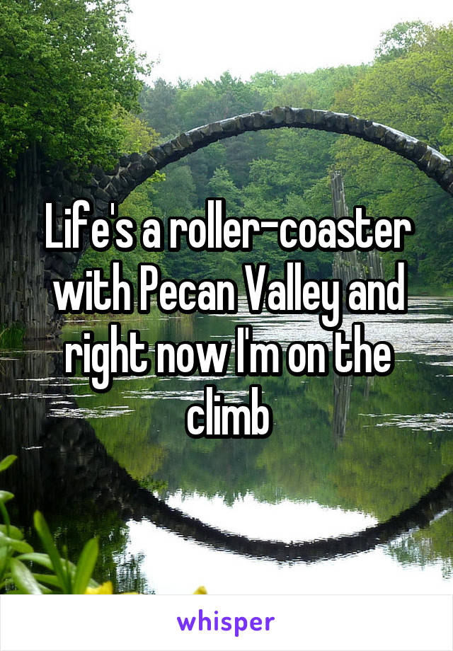 Life's a roller-coaster with Pecan Valley and right now I'm on the climb