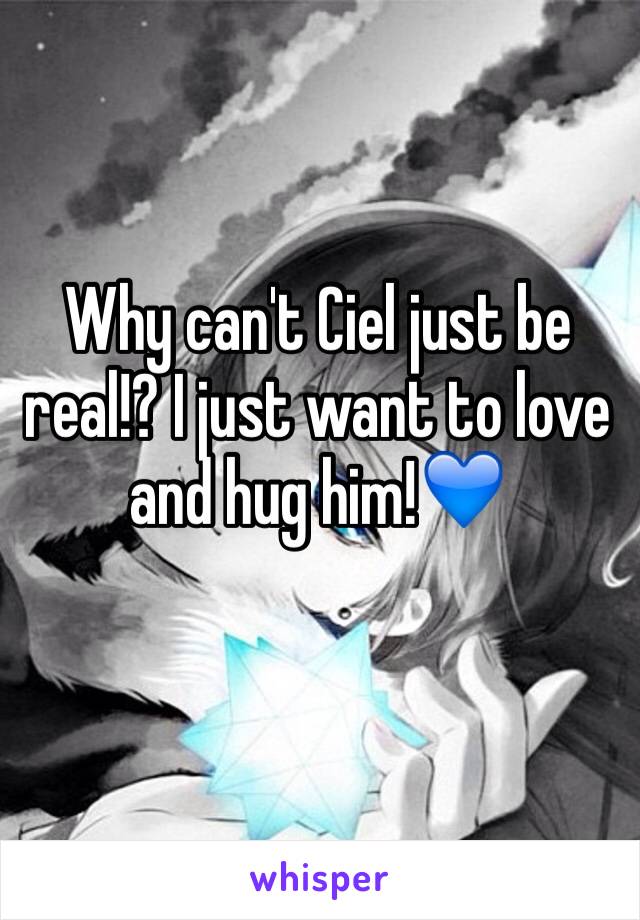 Why can't Ciel just be real!? I just want to love and hug him!💙