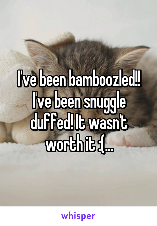 I've been bamboozled!! I've been snuggle duffed! It wasn't worth it :(...