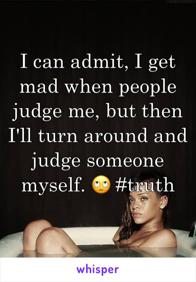 I can admit, I get mad when people judge me, but then I'll turn around and judge someone myself. 🙄 #truth