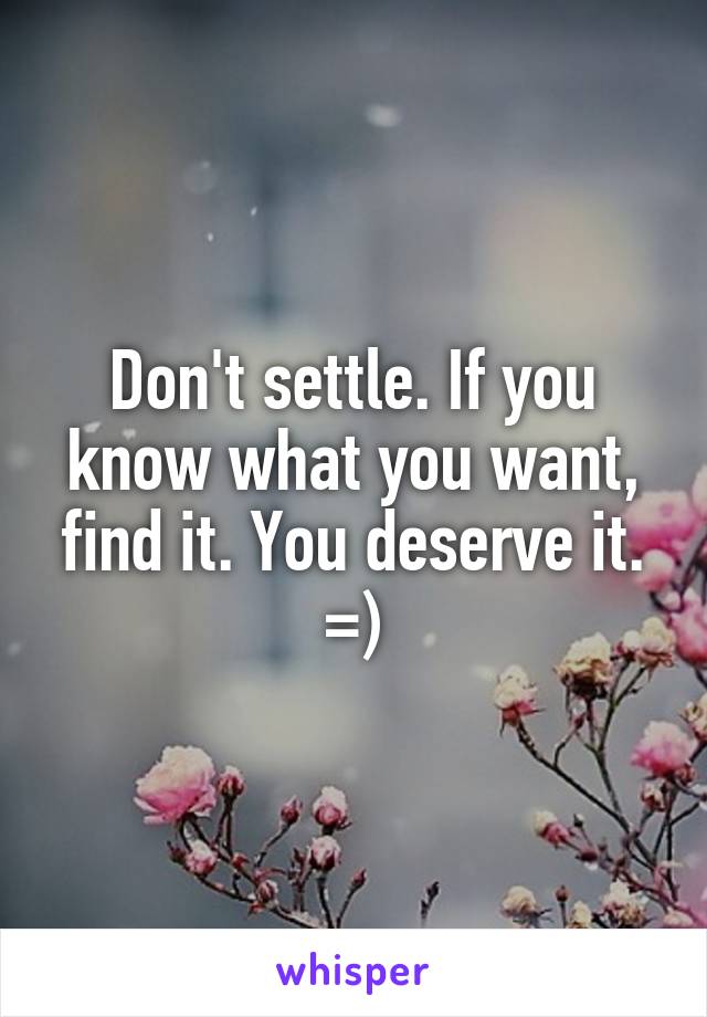 Don't settle. If you know what you want, find it. You deserve it. =)