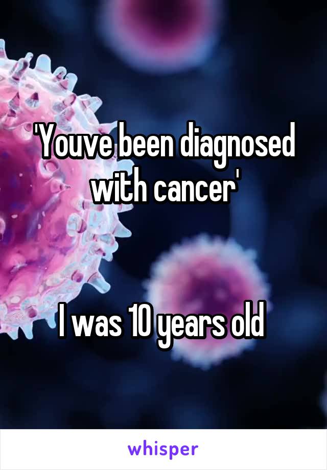 'Youve been diagnosed with cancer'


I was 10 years old 