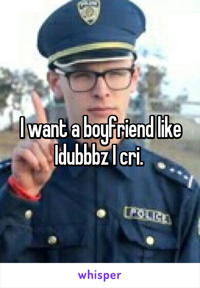 I want a boyfriend like Idubbbz I cri. 