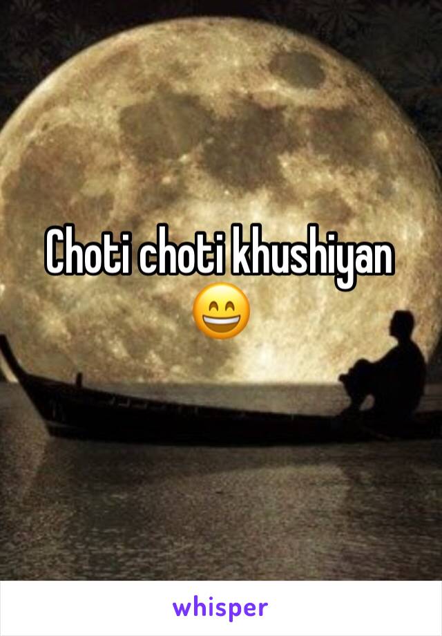 Choti choti khushiyan 
😄 
