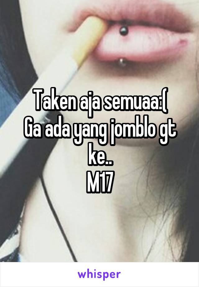 Taken aja semuaa:(
Ga ada yang jomblo gt ke..
M17