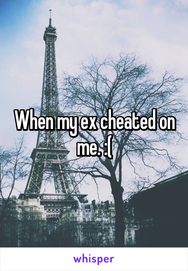 When my ex cheated on me. :(