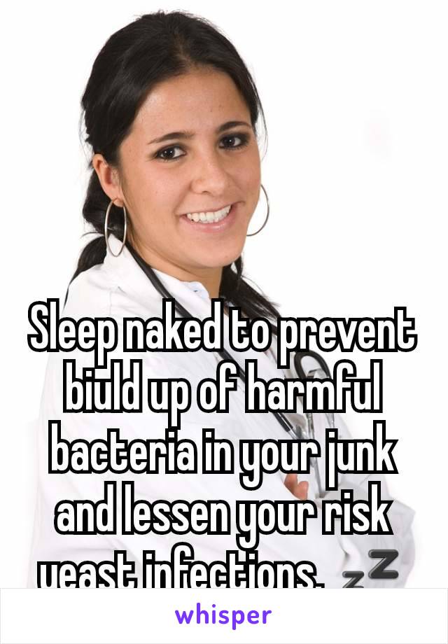 Sleep naked to prevent biuld up of harmful bacteria in your junk and lessen your risk yeast infections. 💤