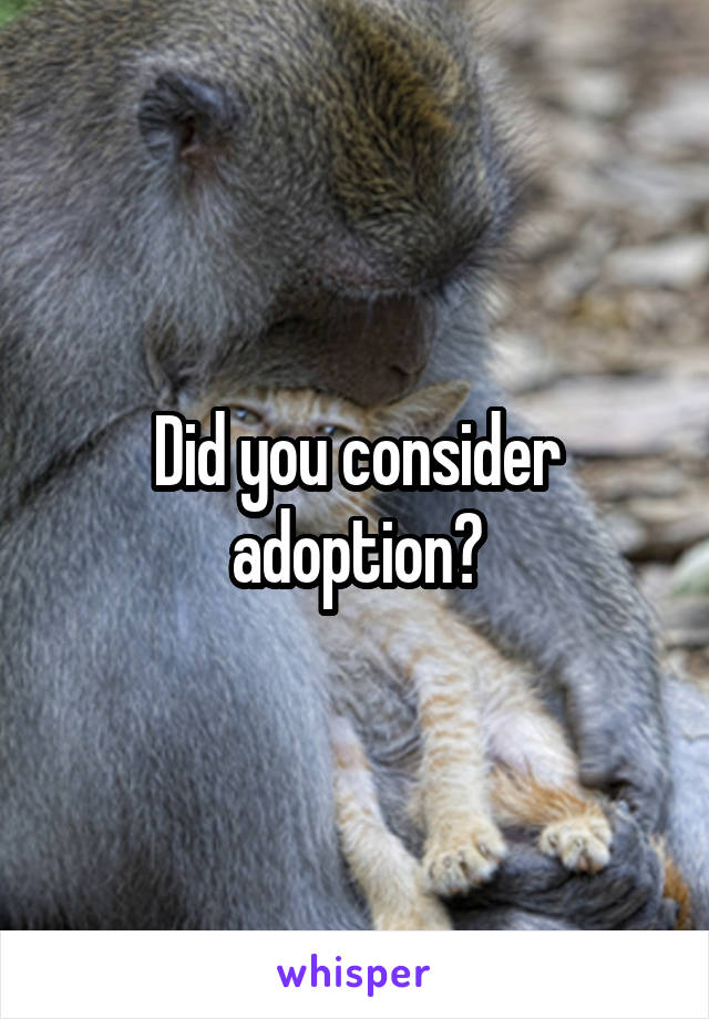 Did you consider adoption?