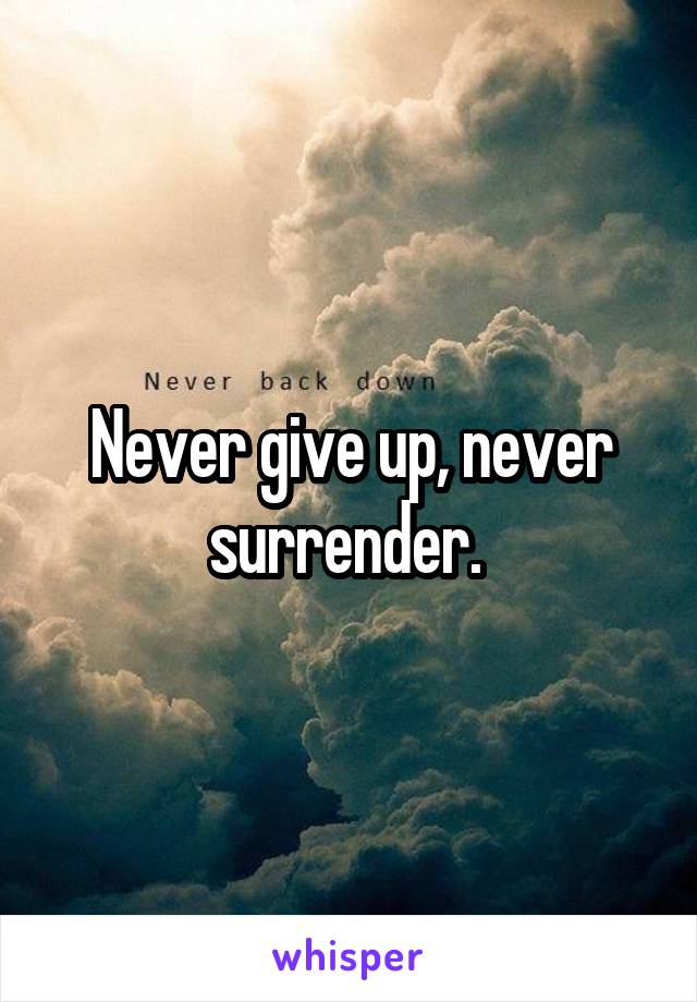 Never give up, never surrender. 