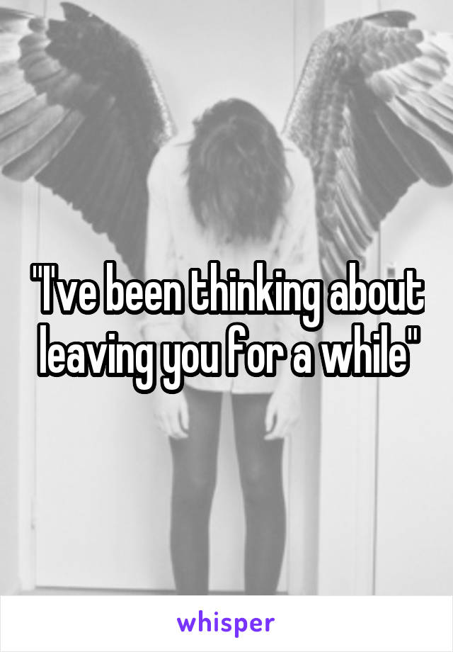 "I've been thinking about leaving you for a while"