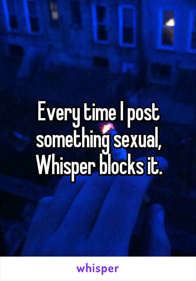 Every time I post something sexual, Whisper blocks it.