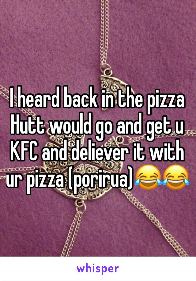 I heard back in the pizza Hutt would go and get u KFC and deliever it with ur pizza (porirua)😂😂