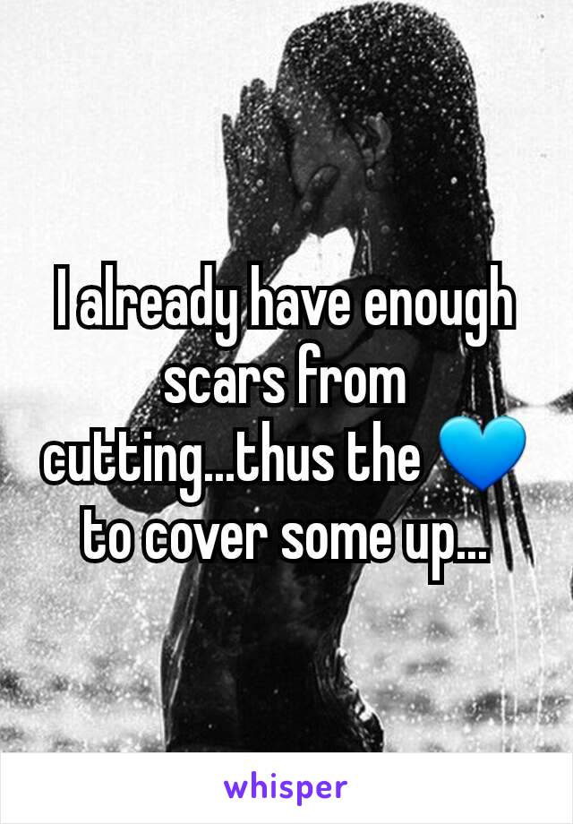 I already have enough scars from cutting...thus the 💙 to cover some up...