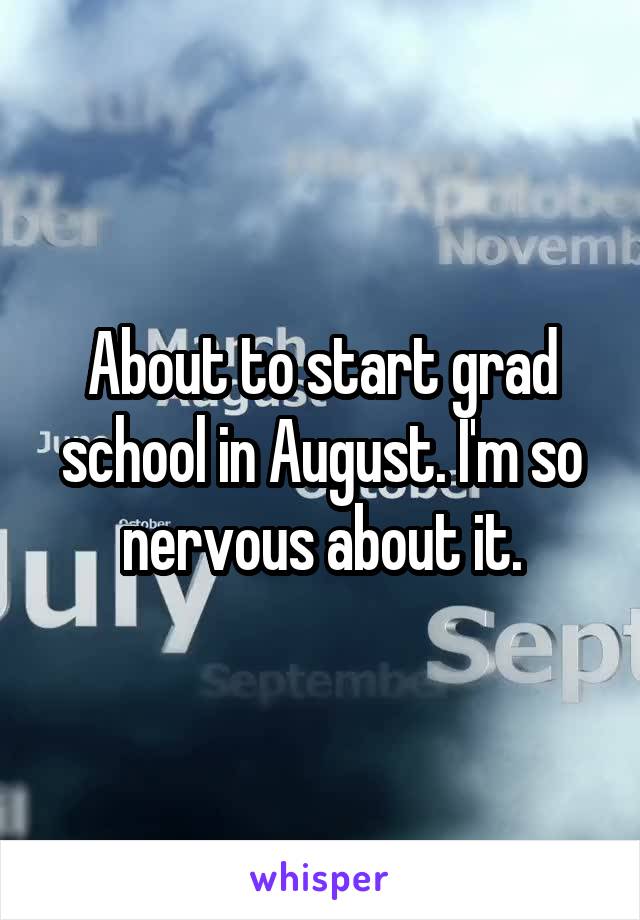 About to start grad school in August. I'm so nervous about it.