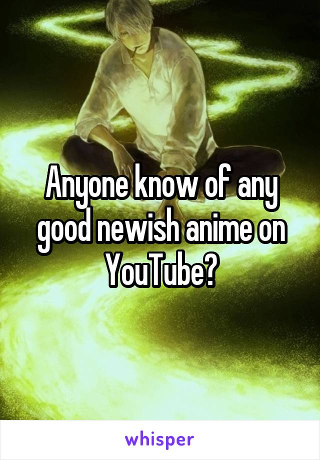 Anyone know of any good newish anime on YouTube?