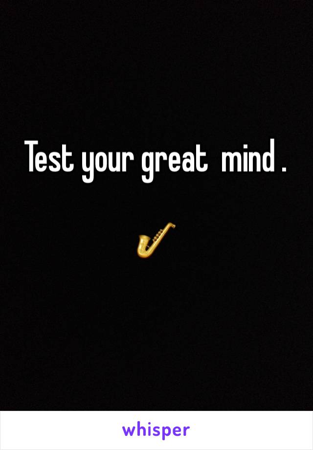 Test your great  mind .

🎷
