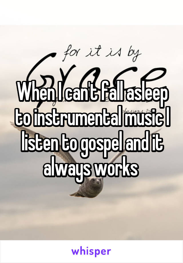 When I can't fall asleep to instrumental music I listen to gospel and it always works 