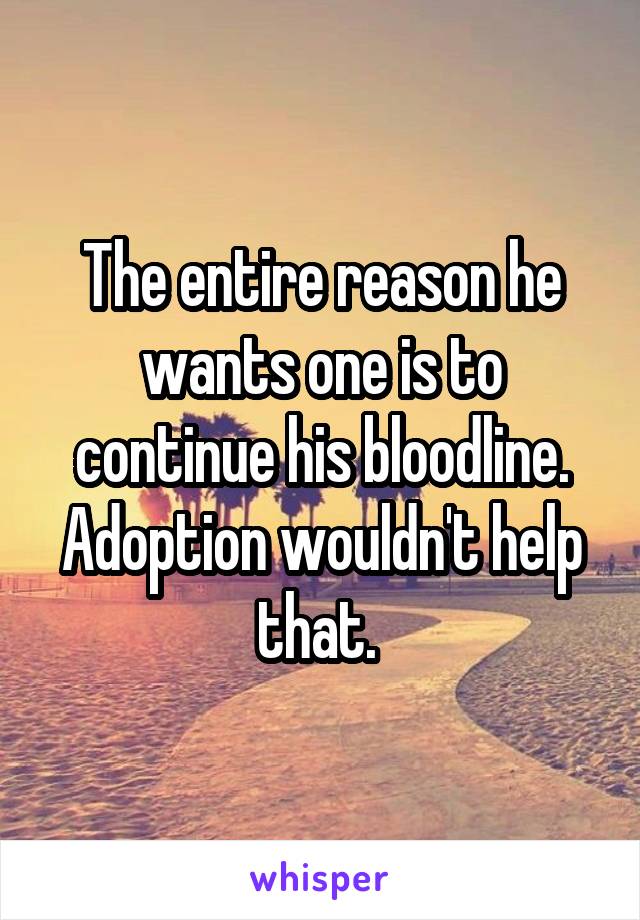 The entire reason he wants one is to continue his bloodline. Adoption wouldn't help that. 