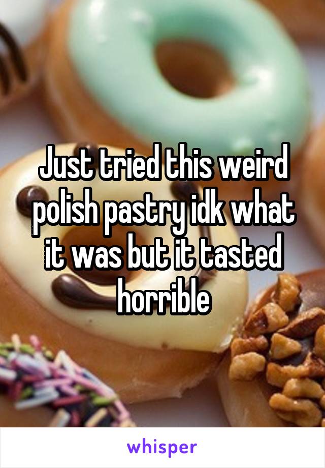 Just tried this weird polish pastry idk what it was but it tasted horrible