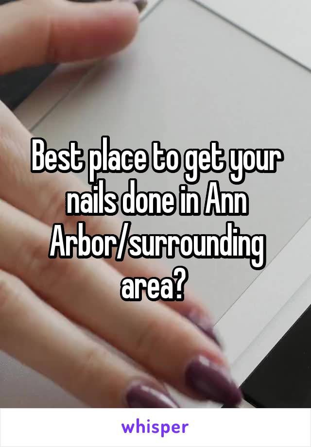 Best place to get your nails done in Ann Arbor/surrounding area? 