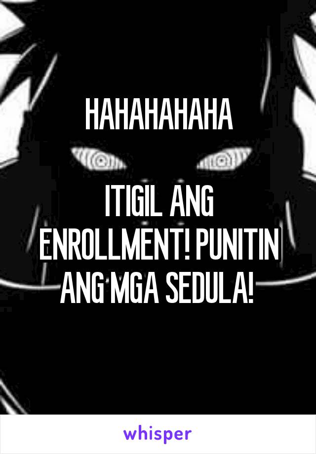 HAHAHAHAHA

ITIGIL ANG ENROLLMENT! PUNITIN ANG MGA SEDULA! 
