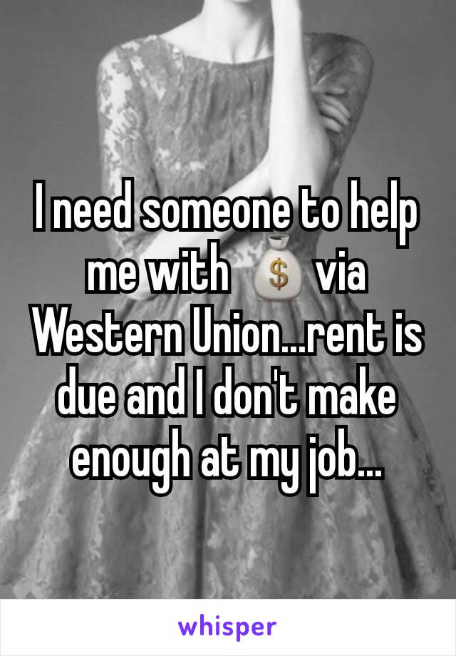 I need someone to help me with 💰via Western Union...rent is due and I don't make enough at my job...