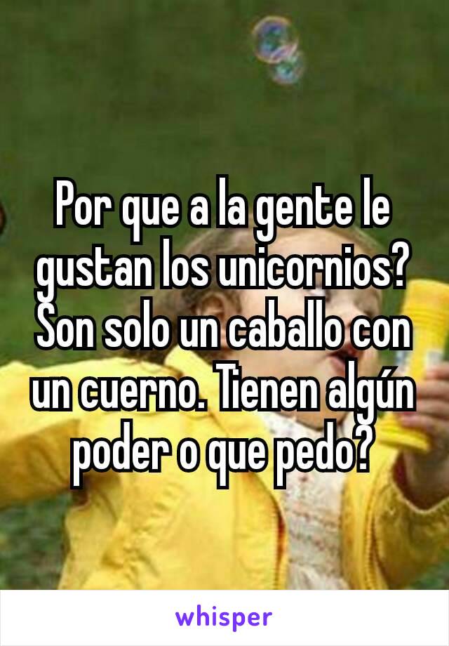 Por que a la gente le gustan los unicornios? Son solo un caballo con un cuerno. Tienen algún poder o que pedo?