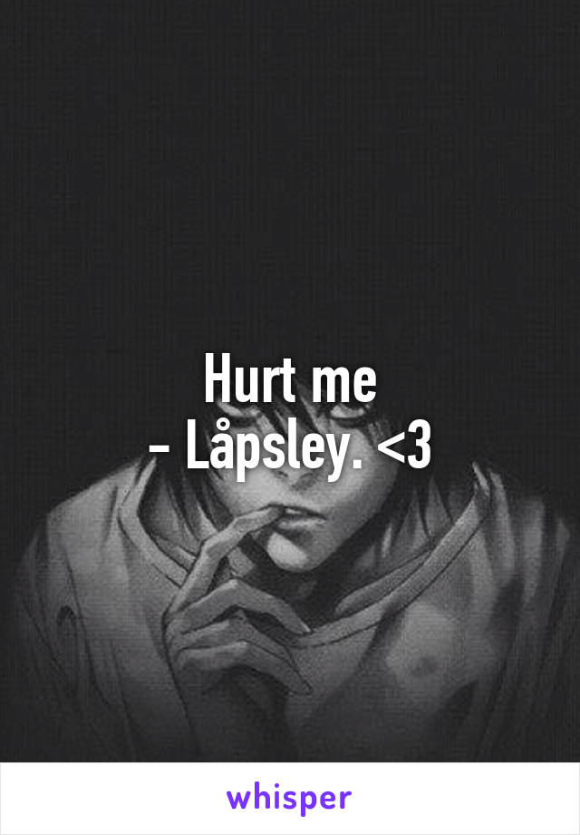 Hurt me
- Låpsley. <3