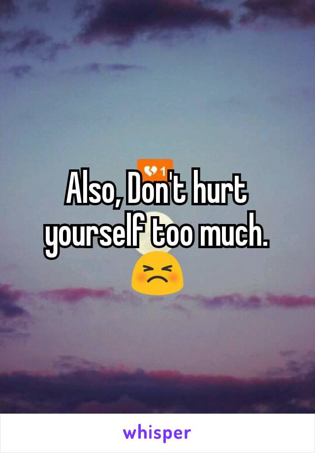 Also, Don't hurt yourself too much.
😣