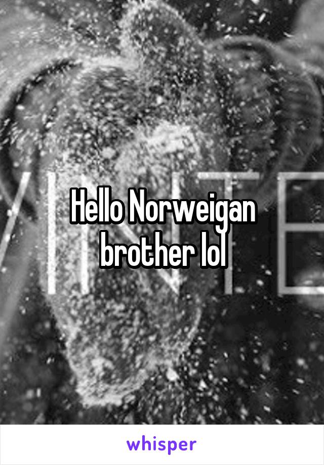 Hello Norweigan brother lol