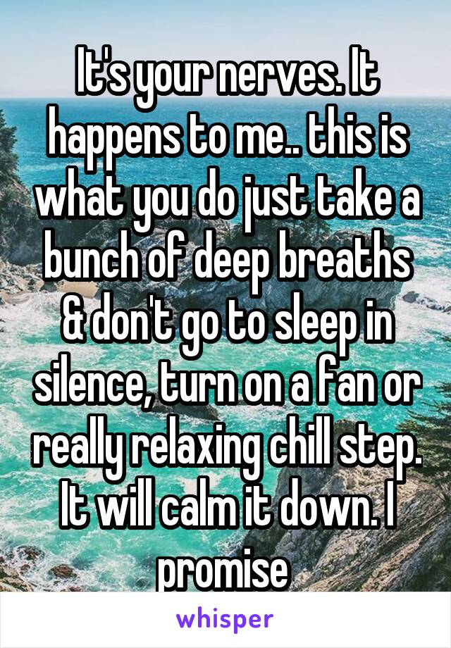 It's your nerves. It happens to me.. this is what you do just take a bunch of deep breaths & don't go to sleep in silence, turn on a fan or really relaxing chill step. It will calm it down. I promise 